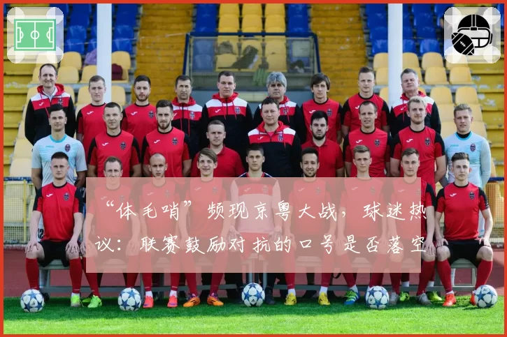 “体毛哨”频现京粤大战，球迷热议：联赛鼓励对抗的口号是否落空？