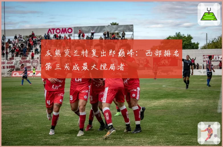 灰熊莫兰特复出即巅峰：西部排名第三或成最大搅局者