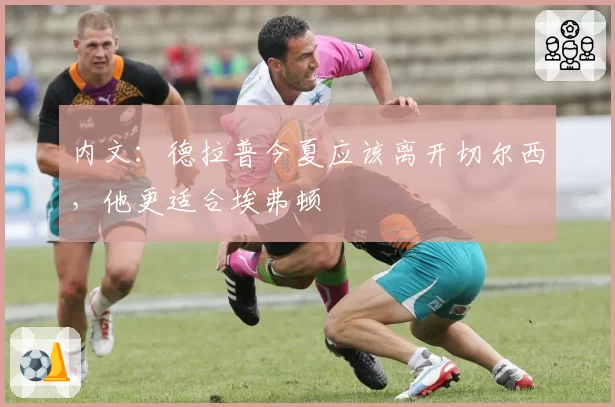 内文:德拉普今夏应该离开切尔西,他更适合埃弗顿