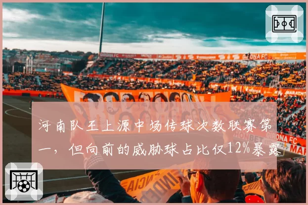河南队王上源中场传球次数联赛第一，但向前的威胁球占比仅12%暴露保守？