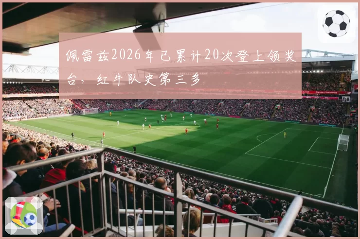 佩雷兹2026年已累计20次登上领奖台，红牛队史第三多