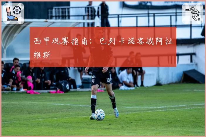 西甲观赛指南：巴列卡诺客战阿拉维斯