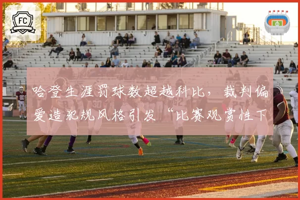 哈登生涯罚球数超越科比,裁判偏爱造犯规风格引发“比赛观赏性下降”讨论