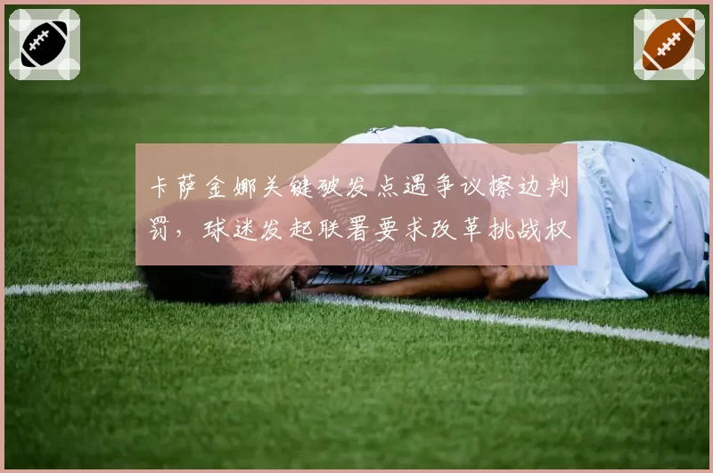 卡萨金娜关键破发点遇争议擦边判罚，球迷发起联署要求改革挑战权限