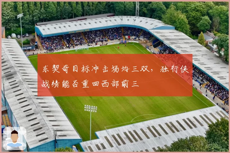 东契奇目标冲击场均三双，独行侠战绩能否重回西部前三