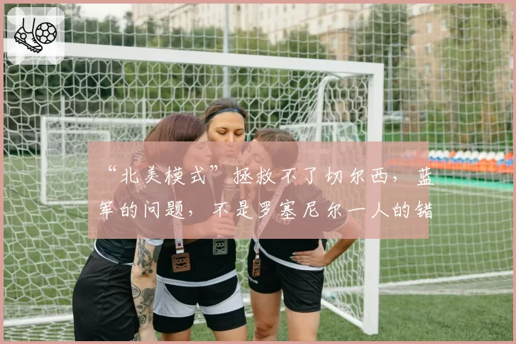 “北美模式”拯救不了切尔西，蓝军的问题，不是罗塞尼尔一人的错