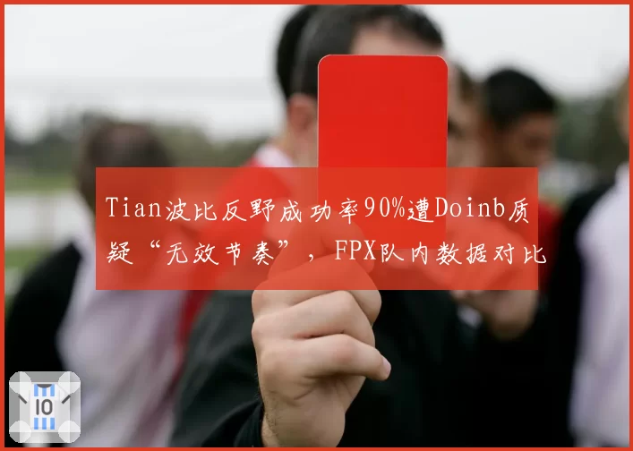 Tian波比反野成功率90%遭Doinb质疑“无效节奏”，FPX队内数据对比引火