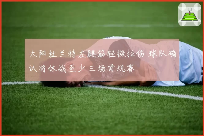 太阳杜兰特左腿筋轻微拉伤 球队确认将休战至少三场常规赛