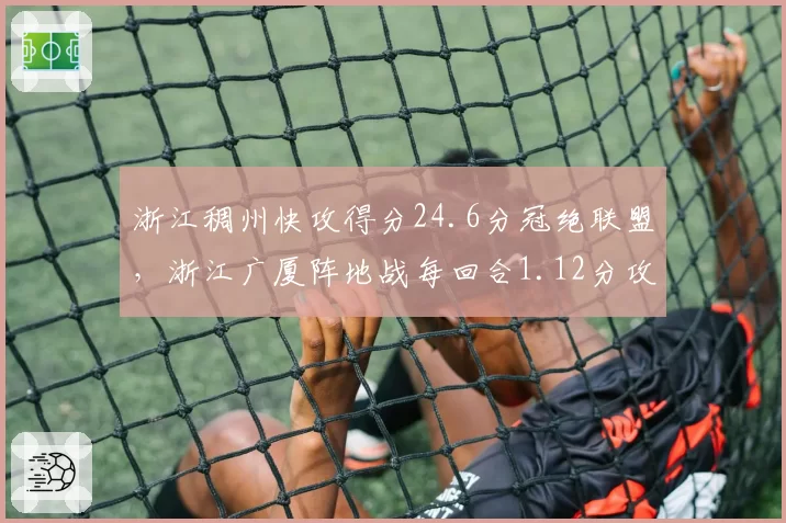 浙江稠州快攻得分24.6分冠绝联盟，浙江广厦阵地战每回合1.12分攻防节奏之争