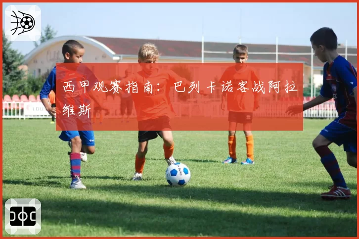 西甲观赛指南：巴列卡诺客战阿拉维斯