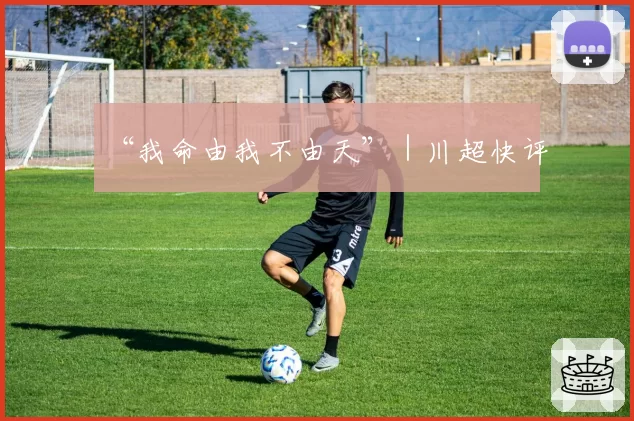 “我命由我不由天”｜川超快评