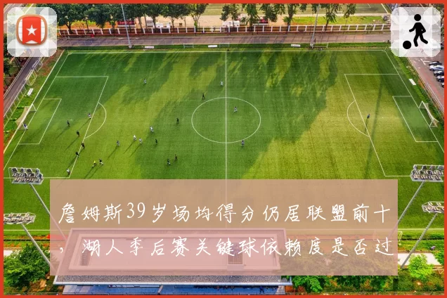 詹姆斯39岁场均得分仍居联盟前十,湖人季后赛关键球依赖度是否过度?