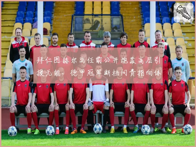 拜仁图赫尔离任前公开炮轰高层引援无能，德甲冠军断档问责指向体育董事