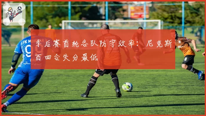 季后赛首轮各队防守效率：尼克斯百回合失分最低