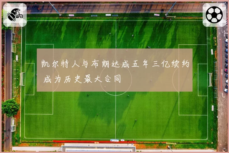 凯尔特人与布朗达成五年三亿续约 成为历史最大合同