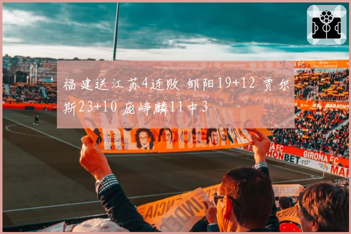 福建送江苏4连败 邹阳19+12 贾尔斯23+10 庞峥麟11中3