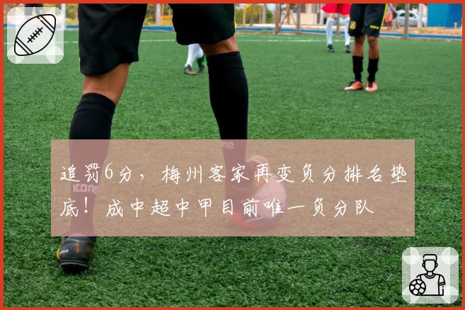 追罚6分,梅州客家再变负分排名垫底!成中超中甲目前唯一负分队