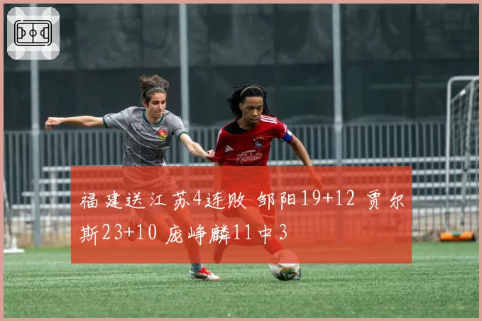 福建送江苏4连败 邹阳19+12 贾尔斯23+10 庞峥麟11中3