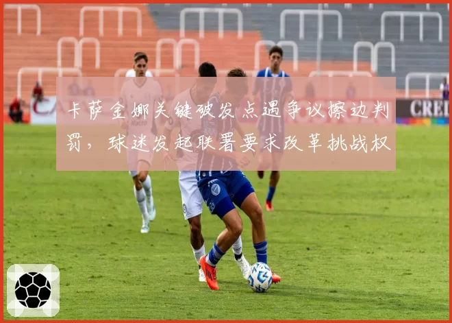 卡萨金娜关键破发点遇争议擦边判罚，球迷发起联署要求改革挑战权限